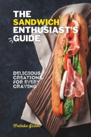 The Sandwich Enthusiast's Guide: Delicious Creations For Every Craving B0CF4FP2ZX Book Cover