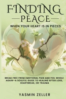 Finding Peace When Your Heart Is in Pieces: Break Free from Emotional Pain and Feel Whole Again-A Soulful Guide to Healing After Loss, Heartbreak, or Trauma 1918223238 Book Cover