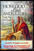 Smith Wigglesworth How God Leads & Guides: Wigglesworth's Amazing Testimonies of God's Divine Guidance 1096863014 Book Cover