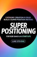 Super Positioning: Category creation is dead. Build a super position instead. 0975665294 Book Cover