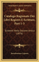 Catalogo Ragionato Dei Libri Registri E Scritture, Part 1-3: Esistenti Nella Sezione Antica (1876) 1168152771 Book Cover