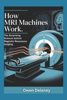 How MRI Machines Work: The Surprising Science Behind Magnetic Resonance Imaging (How It Works: The Science, Technology, and Engineering Series) B0F4WTZH4S Book Cover