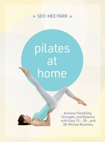 Pilates At Home: Achieve Flexibility, Strength, and Balance with Easy 15-, 30- and 50-Minute Routines 164604844X Book Cover