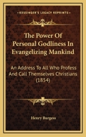 The Power Of Personal Godliness In Evangelizing Mankind: An Address To All Who Profess And Call Themselves Christians 1167181727 Book Cover