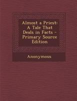 Almost a Priest. A Tale That Deals in Facts 0548319820 Book Cover