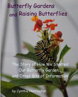 Butterfly Gardens and Raising Butterflies: The Story of How We Started Our Butterfly Garden... and Other Bits of Information 1497502489 Book Cover