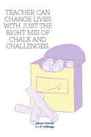 TEACHER CAN CHANGE LIVES WITH JUST THE RIGHT MIS OF CHALK AND CHALLENGES.: Teacher Lesson Planner Diary for keep records to Write In plans subjects and Ideas for classroom 1674236298 Book Cover