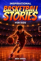 Inspirational Basketball Stories for Kids: 15 Inspiring True Basketball Stories for Young Readers with Lessons in Courage, Perseverance, and Never Giving Up B0H31Q2FR1 Book Cover