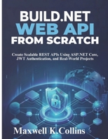 Build .NET Web API from Scratch: Create Scalable REST APIs Using ASP.NET Core, JWT Authentication, and Real-World Projects B0GWXPND8L Book Cover