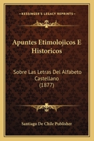 Apuntes Etimolojicos E Historicos: Sobre Las Letras Del Alfabeto Castellano (1877) 1160304327 Book Cover