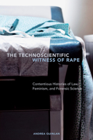 The Technoscientific Witness of Rape: Contentious Histories of Law, Feminism, and Forensic Science 1487520603 Book Cover