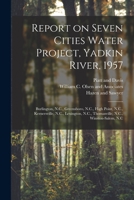 Report on Seven Cities Water Project, Yadkin River, 1957: Burlington, N.C., Greensboro, N.C., High Point, N.C., Kernersville, N.C., Lexington, N.C., Thomasville, N.C., Winston-Salem, N.C 1018597069 Book Cover