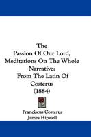 The Passion Of Our Lord, Meditations On The Whole Narrative: From The Latin Of Costerus 1165121565 Book Cover