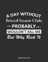 A Day Without Board Game Club Probably Wouldn't Kill Me But Why Risk It Monthly Planner 2020: Monthly Calendar / Planner Board Game Club Gift, 60 Pages, 8.5x11, Soft Cover, Matte Finish 165485073X Book Cover