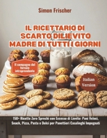 Il Ricettario di Scarto di Lievito Madre di Tutti i Giorni: 150+ Ricette Zero Sprechi con Eccesso di Lievito: Pani Veloci, Snack, Pizza, Pasta e Dolci ... Casalinghi Impegnati B0GMNWV8TR Book Cover