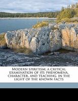 Modern Spiritism: A Critical Examination of Its Phenomena, Character, and Teaching, in the Light of the Known Facts, 1017904707 Book Cover