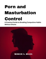 Porn and Masturbation Control: A Practical Guide to Breaking Compulsive Habits Without Shame B0G6YZDYMF Book Cover