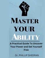 Master Your Ability: A Practical Guide To Uncover Your Power and Set Yourself Free B0BNV1PC3L Book Cover
