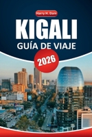 Guía de viaje de Kigali, 2026: Explore la capital de Ruanda, su historia, los aspectos culturales más destacados y las excursiones de un día a la vida silvestre más allá de la ciudad (Spanish Edition) B0FQJK6TBR Book Cover