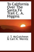 To California Over The Santa Fe Trail C. A. Higgins 1110901313 Book Cover