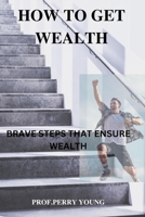 HOW TO GET WEALTHY: BRAVE STEPS TO ENSURE WEALTH B0BJ53SFDR Book Cover