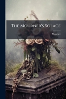 The Mourner's Solace: A Devotional Anthology, by the Author of 'the Solace of an Invalid'. 1146915926 Book Cover
