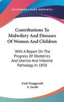 Contributions To Midwifery And Diseases Of Women And Children: With A Report On The Progress Of Obstetrics And Uterine And Infantile Pathology In 1858 1163121118 Book Cover