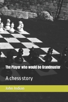 The Player who would be Grandmaster: A chess story B0BLR6Z8WD Book Cover