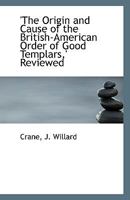 'The Origin and Cause of the British-American Order of Good Templars,' Reviewed 1113549068 Book Cover
