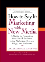 How to Say It: Marketing with New Media: A Guide to Promoting Your Small Business Using Websites, Ezines, Blogs, and Podcasts 0735204322 Book Cover