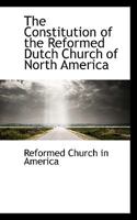 The Constitution of the Reformed Dutch Church of North America 1022048740 Book Cover