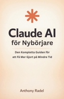 Claude AI för Nybörjare: Den Kompletta Guiden för att Få Mer Gjort på Mindre Tid (Swedish Edition) B0GSK7J5KM Book Cover