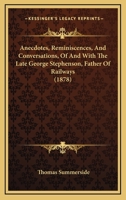 Anecdotes, Reminiscences, And Conversations, Of And With The Late George Stephenson, Father Of Railways 1166438791 Book Cover