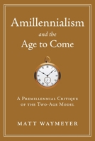 Amillennialism and the Age to Come: A Premillennial Critique of the Two-Age Model 1934952257 Book Cover