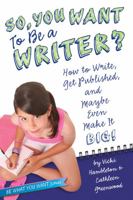 So, You Want to Be a Writer?: How to Write, Get Published, and Maybe Even Make It Big! 1582703531 Book Cover