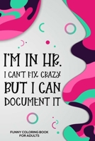 I'm In HR. I Can't Fix Crazy But I Can Document It Funny Coloring Book For Adults: Funny HR Organizer Notebook, HR Coloring Book For Adults, Stress Relieving Coloring For HR Employees, To Do List Plan 1676985670 Book Cover