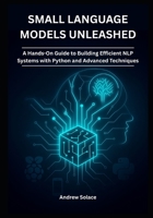 Small Language Models Unleashed: A Hands-On Guide to Building Efficient NLP Systems with Python and Advanced Techniques: Crafting Lightweight NLP Solutions with Python, Transformers, and Quantization B0FRF3NWN4 Book Cover