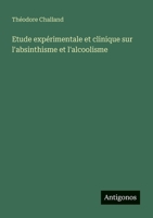 Etude expérimentale et clinique sur l'absinthisme et l'alcoolisme (French Edition) 3388131309 Book Cover
