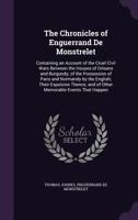 The Chronicles of Enguerrand De Monstrelet; Containing an Account of the Cruel Civil Wars Between the Houses of Orleans and Burgundy; of the ... and of Other Memorable Events That...; Vo 1016907184 Book Cover