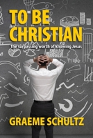 To Be Christian: The surpassing worth of knowing Jesus 0648469042 Book Cover