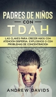 Padres de Niños con TDAH: Las Claves para Crecer Hijos con Atención Dispersa, Explosivos o con Problemas de Concentración 1646943767 Book Cover
