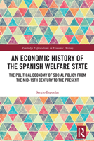 An Economic History of the Spanish Welfare State: The Political Economy of Social Policy from the Mid-19th Century to the Present (Routledge Explorations in Economic History) 0367456664 Book Cover