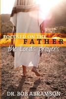 Focused on the Father: The Lord's Prayers 0984658017 Book Cover