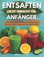 ENTSAFTEN LEICHT GEMACHT FÜR ANFÄNGER: Eine Schritt-für-Schritt-Anleitung für ein gesünderes Leben mit frischen Säften B0FSXRDY36 Book Cover