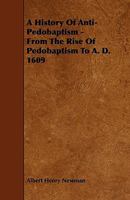 A History of Anti-Pedobaptism: From the Rise of Pedobaptism to A.D. 1609 1362637033 Book Cover