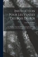 Instruction Pour Les Ventes Des Bois Du Roi: Avec Des Notes Tirées Des Meilleurs Auteurs Sur La Matière Des Eaux & Forêts, & Des Ordonnances De 1669, 1667 & 1670 1016345542 Book Cover