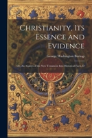 Christianity, its Essence and Evidence: Or, An Analsys of the New Testament Into Historical Facts, D 1022155075 Book Cover