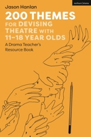 200 Themes for Devising Theatre with 11–18 Year Olds: A Drama Teacher’s Resource Book 1350279633 Book Cover