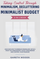 Taking Control Through Minimalism, Decluttering and a Minimalist Budget 2-In-1 Book : Discover How to Embrace Minimalism, Detach from the Unnecessary, Avoid Consumerism and Control Your Finances 1648661033 Book Cover