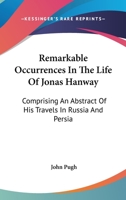 Remarkable Occurrences In The Life Of Jonas Hanway: Comprising An Abstract Of His Travels In Russia And Persia 1163266809 Book Cover